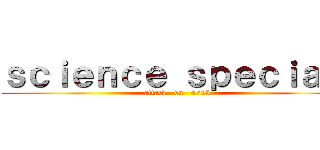 ｓｃｉｅｎｃｅ ｓｐｅｃｉａｌ  (attack   on   4/15)