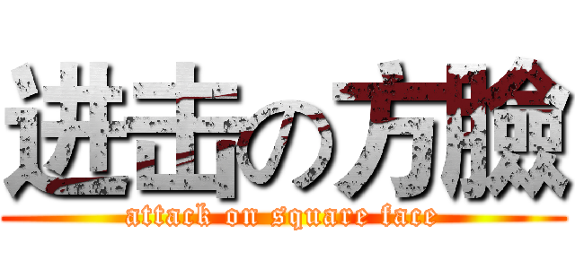 进击の方臉 (attack on square face)
