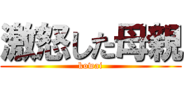 激怒した母親 (kowai)