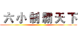  六 小 制 霸 天 下 ()