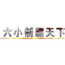  六 小 制 霸 天 下 ()