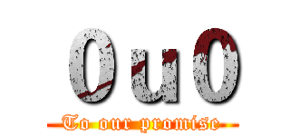 ０ｕ０ (To our promise)