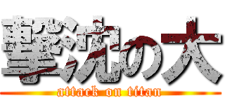 撃沈の大 (attack on titan)