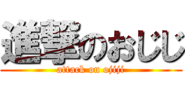 進撃のおじじ (attack on ojiji)