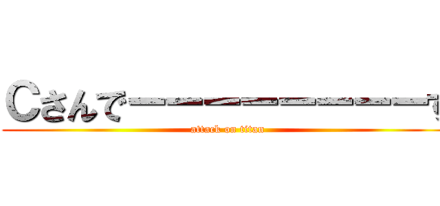 Ｃさんでーーーーーーーーす (attack on titan)