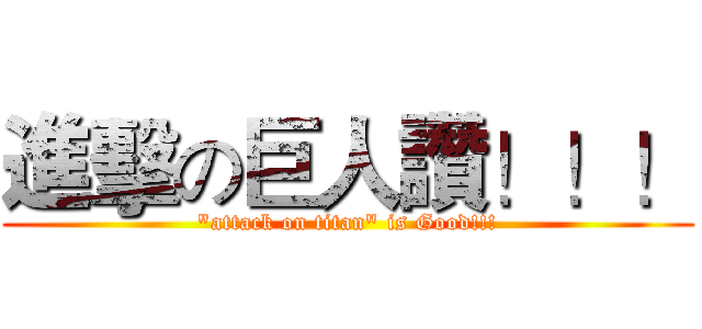 進擊の巨人讚！！！ ("attack on titan" is Good!!!)