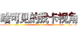 啥可见的我卡视角 (attack on titan)