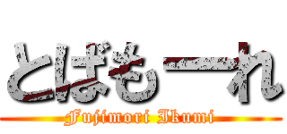 とばもーれ (Fujimori Ikumi)