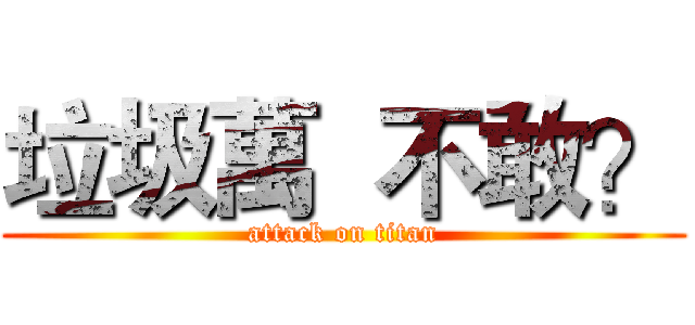 垃圾萬  不敢？ (attack on titan)