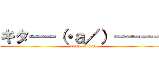 キターー（・ａ／）－－－－ (attack on titan)