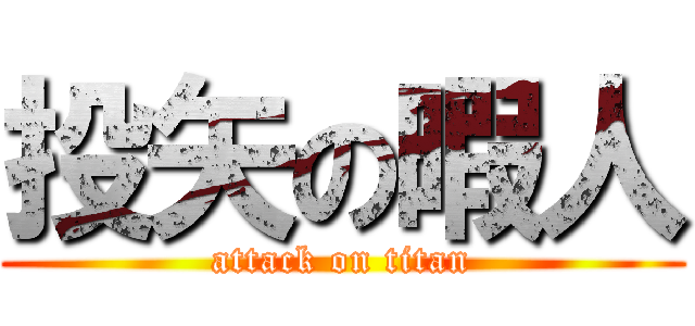 投矢の暇人 (attack on titan)