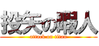 投矢の暇人 (attack on titan)