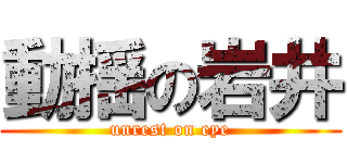 動揺の岩井 (unrest on eye)