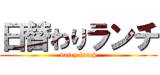 日替わりランチ (dairy lunch)