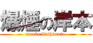 爆煙の岸本 (smoke kishimoto)