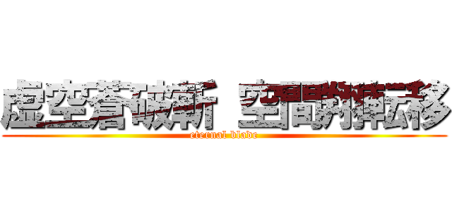 虚空蒼破斬 空間翔転移 (eternal blade)