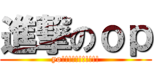 進撃のｏｐ (yo!!!!!!!!!!!)