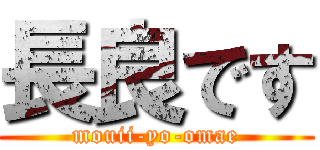 長良です (mouii-yo-omae)