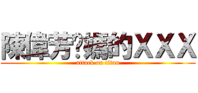 陳偉芳她媽的ＸＸＸ (attack on titan)