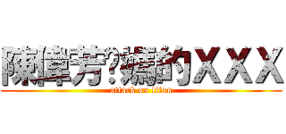 陳偉芳她媽的ＸＸＸ (attack on titan)