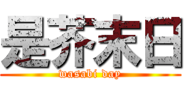 是芥末日 (wasabi day)