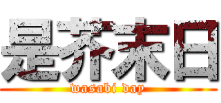 是芥末日 (wasabi day)