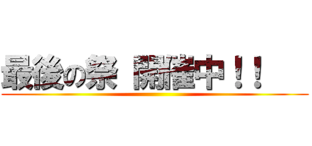 最後の祭 開催中！！    ()