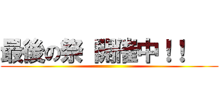 最後の祭 開催中！！    ()