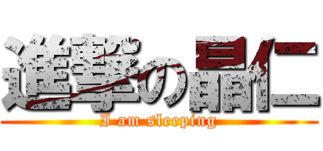 進撃の晶仁 (I am sleeping)