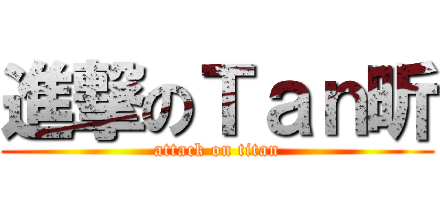 進撃のＴａｎ昕 (attack on titan)
