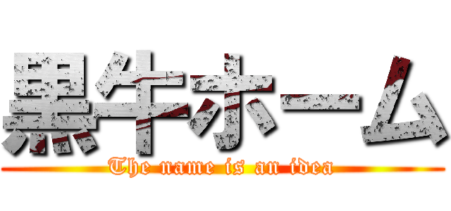 黒牛ホーム (The name is an idea)