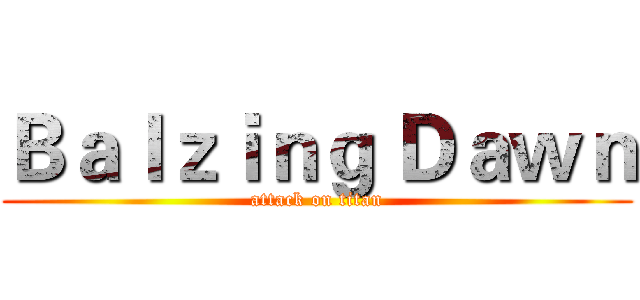 Ｂａｌｚｉｎｇ Ｄａｗｎ (attack on titan)