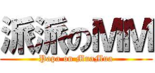 派派のＭＭ (Papa on MuaMua)