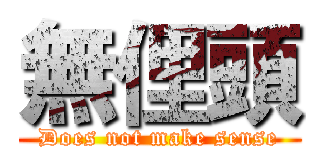 無俚頭 (Does not make sense)