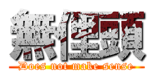 無俚頭 (Does not make sense)
