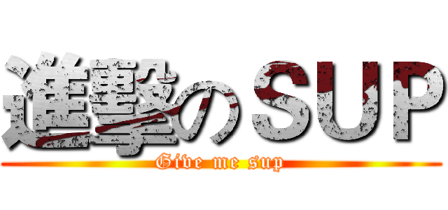 進擊のＳＵＰ (Give me sup)