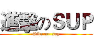 進擊のＳＵＰ (Give me sup)