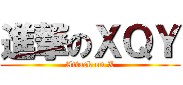 進撃のＸＱＹ (Attack on X)
