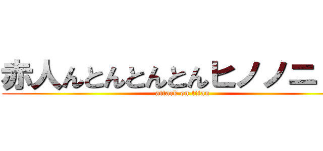 赤人んとんとんとんヒノノニトン (attack on titan)