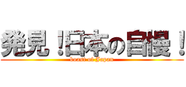 発見！日本の自慢！ (boast of Japan)