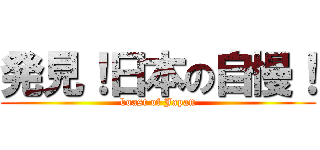 発見！日本の自慢！ (boast of Japan)
