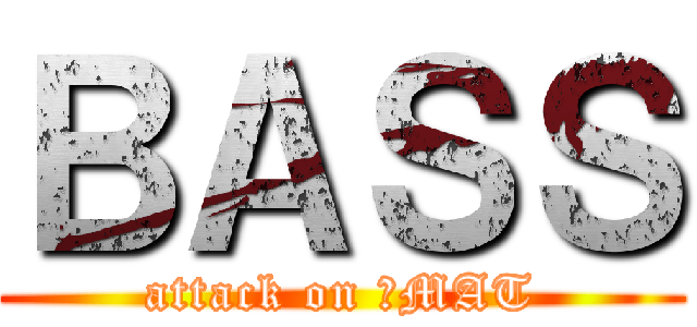 ＢＡＳＳ (attack on ♥MAT)