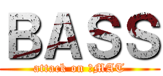 ＢＡＳＳ (attack on ♥MAT)