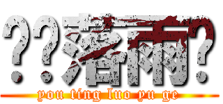 懮葶落雨阁 (you ting luo yu ge)