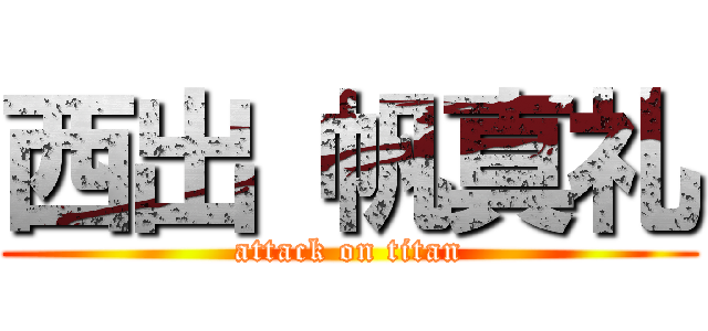 西出 帆真礼 (attack on titan)