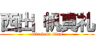 西出 帆真礼 (attack on titan)