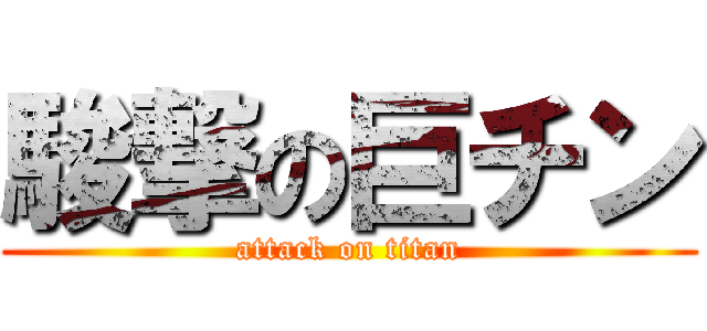 駿撃の巨チン (attack on titan)