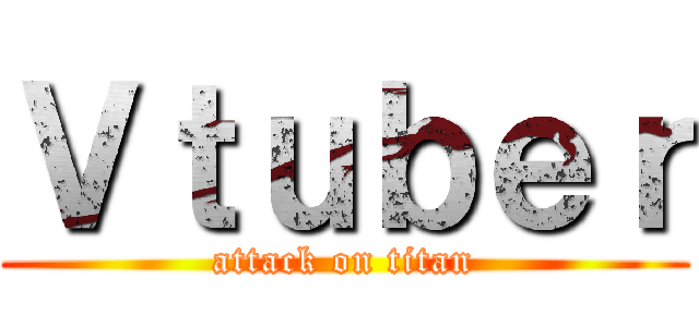 Ｖｔｕｂｅｒ (attack on titan)