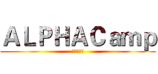 ＡＬＰＨＡＣａｍｐ (比會寫重要)