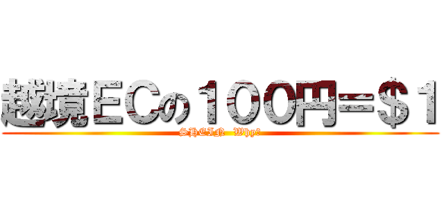 越境ＥＣの１００円＝＄１ (SHEIN  Why?)
